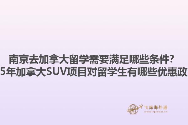 南京去加拿大留學(xué)需要滿足哪些條件？2025年加拿大SUV項(xiàng)目對留學(xué)生有哪些優(yōu)惠政策？1.jpg