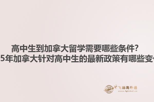 高中生到加拿大留學(xué)需要哪些條件？2025年加拿大針對高中生的最新政策有哪些變化？1.jpg