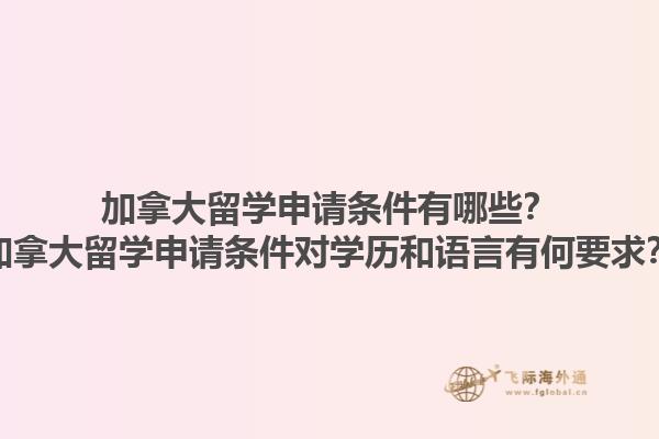 加拿大留學(xué)申請條件有哪些？加拿大留學(xué)申請條件對學(xué)歷和語言有何要求？1.jpg