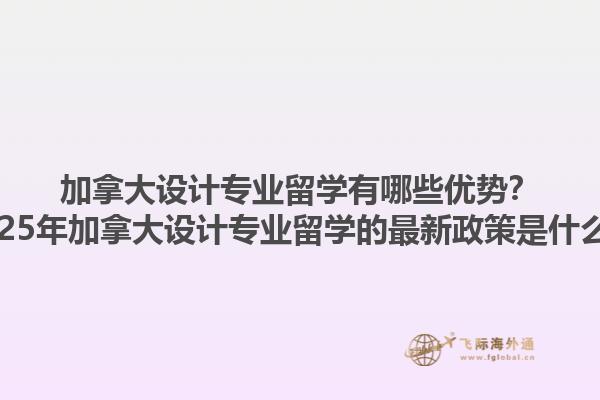 加拿大設計專業(yè)留學有哪些優(yōu)勢？2025年加拿大設計專業(yè)留學的最新政策是什么？1.jpg
