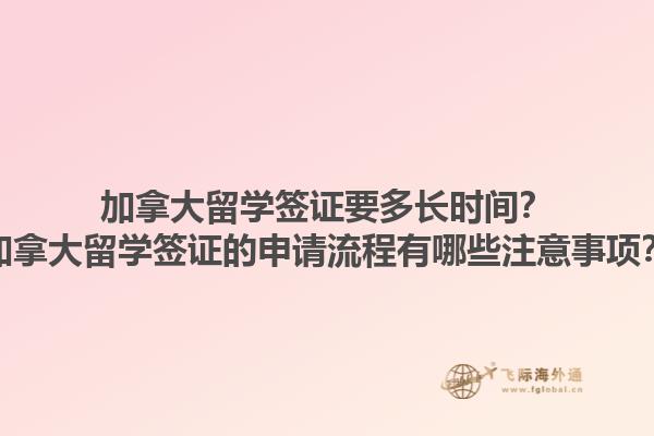 加拿大留學(xué)簽證要多長時間？加拿大留學(xué)簽證的申請流程有哪些注意事項？1.jpg