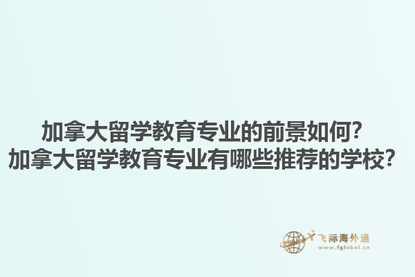 加拿大留學(xué)教育專業(yè)的前景如何？加拿大留學(xué)教育專業(yè)有哪些推薦的學(xué)校？1.jpg