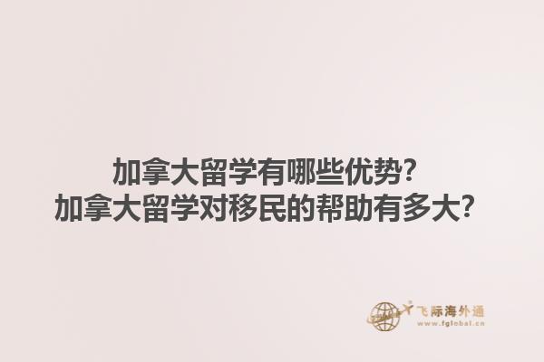 加拿大留學(xué)有哪些優(yōu)勢？加拿大留學(xué)對移民的幫助有多大？1.jpg