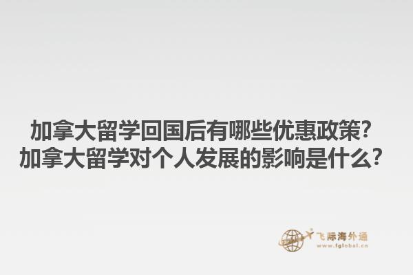 加拿大留學(xué)回國(guó)后有哪些優(yōu)惠政策？加拿大留學(xué)對(duì)個(gè)人發(fā)展的影響是什么？1.jpg