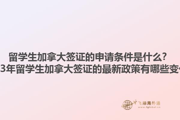 留學(xué)生加拿大簽證的申請(qǐng)條件是什么？2023年留學(xué)生加拿大簽證的最新政策有哪些變化？1.jpg