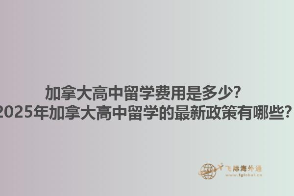 加拿大高中留學費用是多少？2025年加拿大高中留學的最新政策有哪些？1.jpg