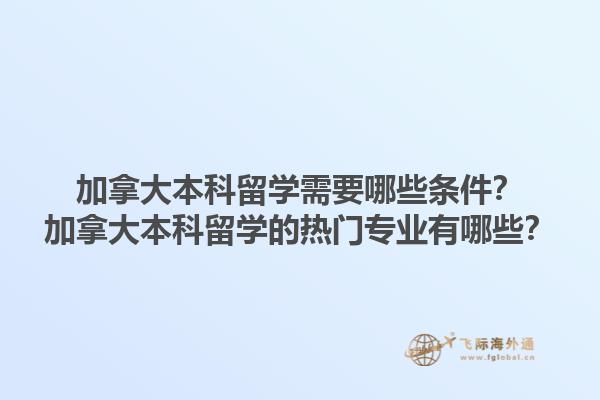 加拿大本科留學(xué)需要哪些條件？加拿大本科留學(xué)的熱門專業(yè)有哪些？1.jpg