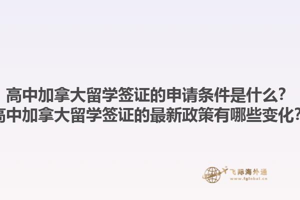 高中加拿大留學(xué)簽證的申請條件是什么？高中加拿大留學(xué)簽證的最新政策有哪些變化？1.jpg