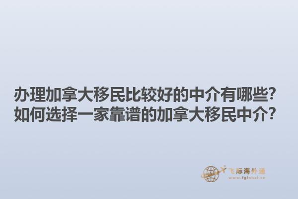 辦理加拿大移民比較好的中介有哪些？如何選擇一家靠譜的加拿大移民中介？1.jpg