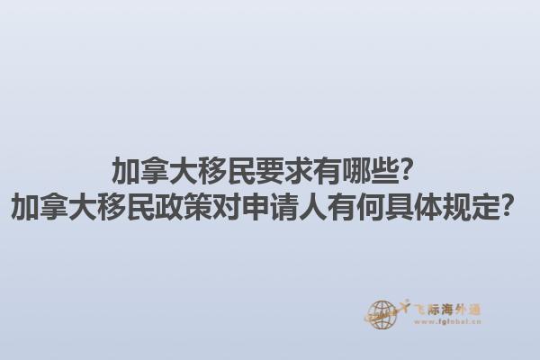 加拿大移民要求有哪些？加拿大移民政策對申請人有何具體規(guī)定？1.jpg