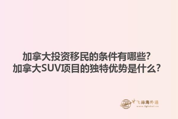 加拿大投資移民的條件有哪些？加拿大SUV項目的獨特優(yōu)勢是什么？1.jpg