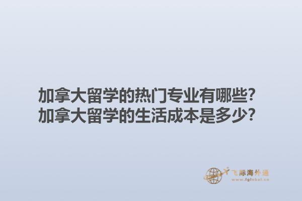 加拿大留學(xué)的熱門(mén)專(zhuān)業(yè)有哪些？加拿大留學(xué)的生活成本是多少？1.jpg