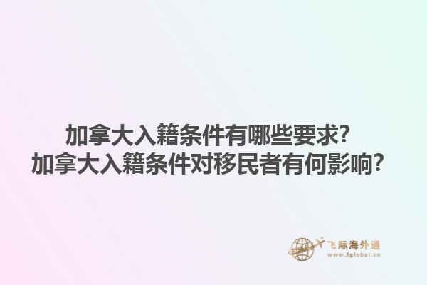 加拿大入籍條件有哪些要求？加拿大入籍條件對移民者有何影響？1.jpg