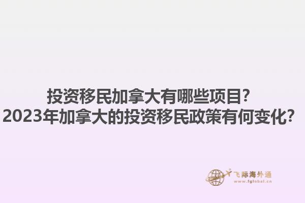 投資移民加拿大有哪些項(xiàng)目？2023年加拿大的投資移民政策有何變化？1.jpg