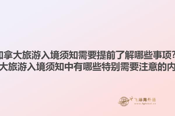 加拿大旅游入境須知需要提前了解哪些事項(xiàng)？加拿大旅游入境須知中有哪些特別需要注意的內(nèi)容？1.jpg