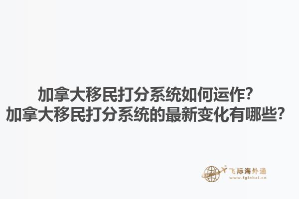 加拿大移民打分系統(tǒng)如何運作？加拿大移民打分系統(tǒng)的最新變化有哪些？1.jpg