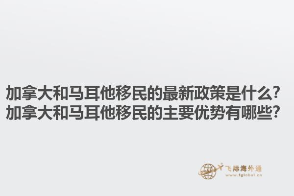 加拿大和馬耳他移民的最新政策是什么？加拿大和馬耳他移民的主要優(yōu)勢(shì)有哪些？1.jpg