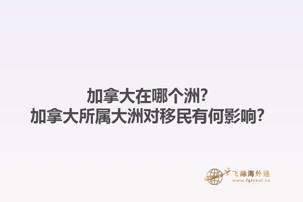 加拿大在哪個洲？加拿大所屬大洲對移民有何影響？1.jpg