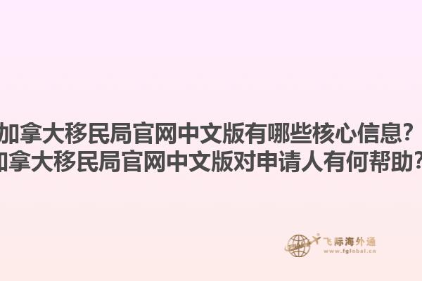 加拿大移民局官網(wǎng)中文版有哪些核心信息？加拿大移民局官網(wǎng)中文版對申請人有何幫助？1.jpg