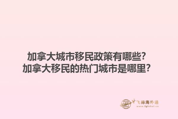 加拿大城市移民政策有哪些？加拿大移民的熱門城市是哪里？1.jpg