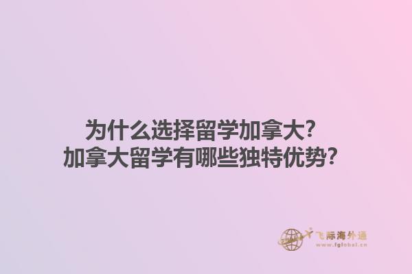 為什么選擇留學(xué)加拿大？加拿大留學(xué)有哪些獨特優(yōu)勢？1.jpg