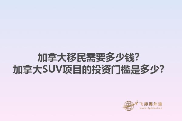 加拿大移民需要多少錢？加拿大SUV項(xiàng)目的投資門檻是多少？1.jpg