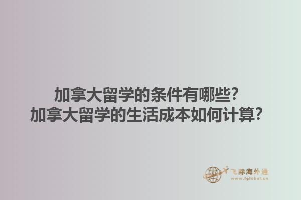 加拿大留學(xué)的條件有哪些？加拿大留學(xué)的生活成本如何計算？1.jpg