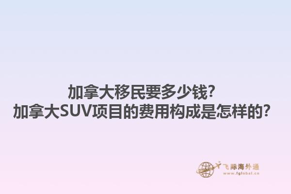 加拿大移民要多少錢？加拿大SUV項目的費用構(gòu)成是怎樣的？1.jpg