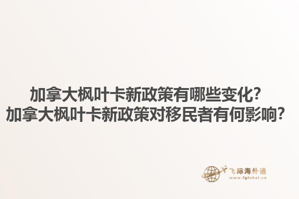 加拿大楓葉卡新政策有哪些變化？加拿大楓葉卡新政策對(duì)移民者有何影響？1.jpg