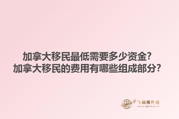 加拿大移民最低需要多少資金？加拿大移民的費用有哪些組成部分？1.jpg