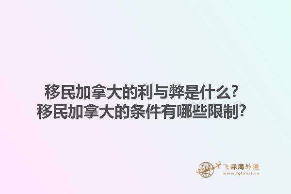 移民加拿大的利與弊是什么？移民加拿大的條件有哪些限制？1.jpg