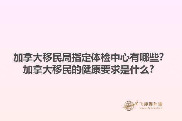 加拿大移民局指定體檢中心有哪些？加拿大移民的健康要求是什么？1.jpg
