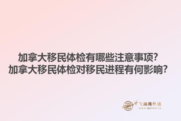 加拿大移民體檢有哪些注意事項(xiàng)？加拿大移民體檢對(duì)移民進(jìn)程有何影響？1.jpg