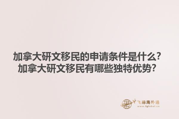 加拿大研文移民的申請條件是什么？加拿大研文移民有哪些獨特優(yōu)勢？1.jpg