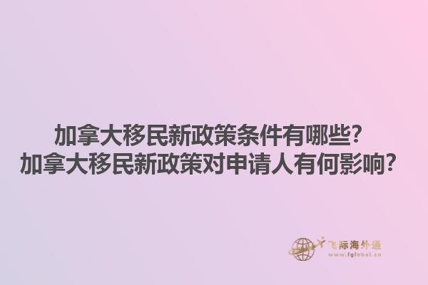 加拿大移民新政策條件有哪些？加拿大移民新政策對(duì)申請(qǐng)人有何影響？1.jpg