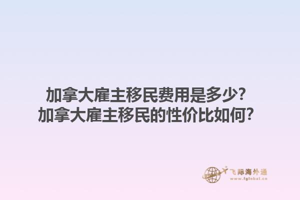 加拿大雇主移民費(fèi)用是多少？加拿大雇主移民的性價(jià)比如何？1.jpg