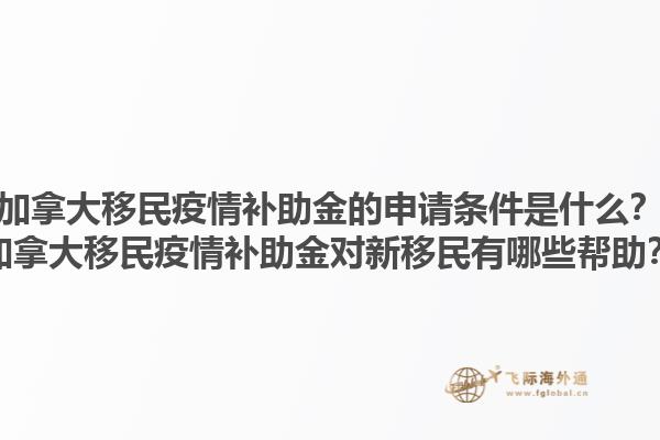加拿大移民疫情補(bǔ)助金的申請條件是什么？加拿大移民疫情補(bǔ)助金對新移民有哪些幫助？1.jpg