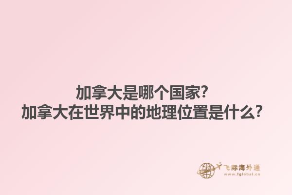 加拿大是哪個(gè)國(guó)家？加拿大在世界中的地理位置是什么？1.jpg