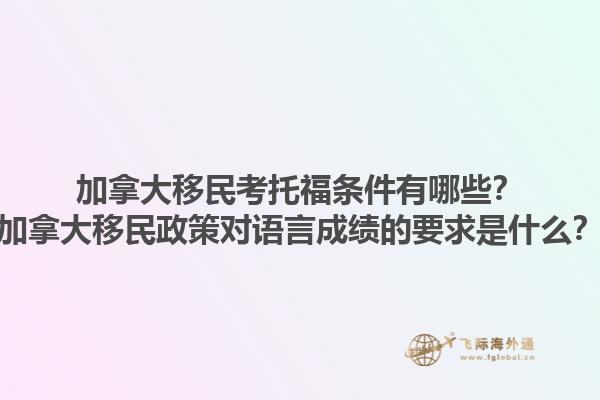 加拿大移民考托福條件有哪些？加拿大移民政策對語言成績的要求是什么？1.jpg