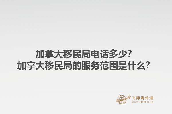 加拿大移民局電話多少？加拿大移民局的服務(wù)范圍是什么？1.jpg
