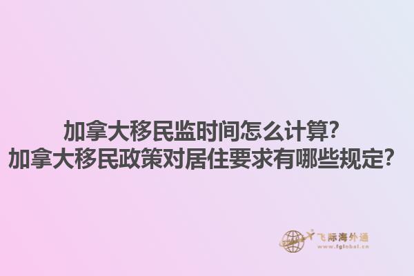 加拿大移民監(jiān)時(shí)間怎么計(jì)算？加拿大移民政策對(duì)居住要求有哪些規(guī)定？1.jpg