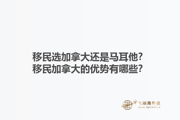 移民選加拿大還是馬耳他？移民加拿大的優(yōu)勢有哪些？1.jpg