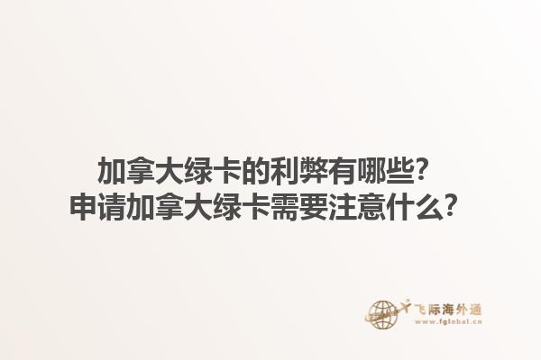 加拿大綠卡的利弊有哪些？申請(qǐng)加拿大綠卡需要注意什么？1.jpg