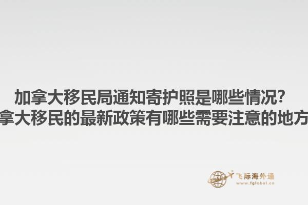 加拿大移民局通知寄護(hù)照是哪些情況？加拿大移民的最新政策有哪些需要注意的地方？1.jpg