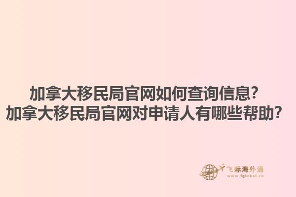 加拿大移民局官網(wǎng)如何查詢信息？加拿大移民局官網(wǎng)對申請人有哪些幫助？1.jpg
