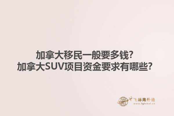 加拿大移民一般要多錢？加拿大SUV項目資金要求有哪些？1.jpg