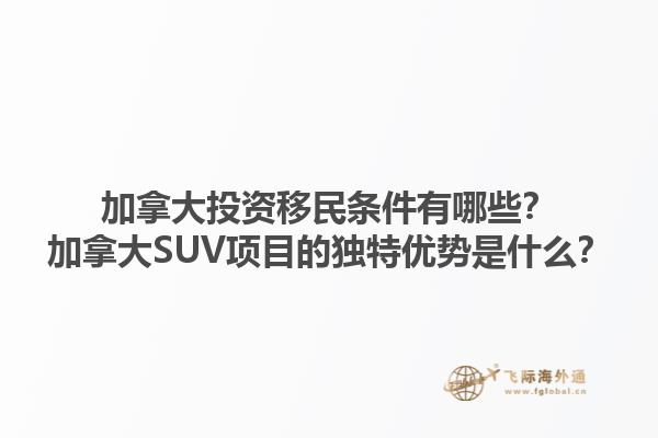 加拿大投資移民條件有哪些？加拿大SUV項(xiàng)目的獨(dú)特優(yōu)勢是什么？1.jpg