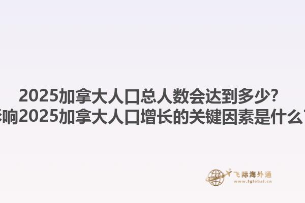 2025加拿大人口總?cè)藬?shù)會達到多少？影響2025加拿大人口增長的關(guān)鍵因素是什么？1.jpg