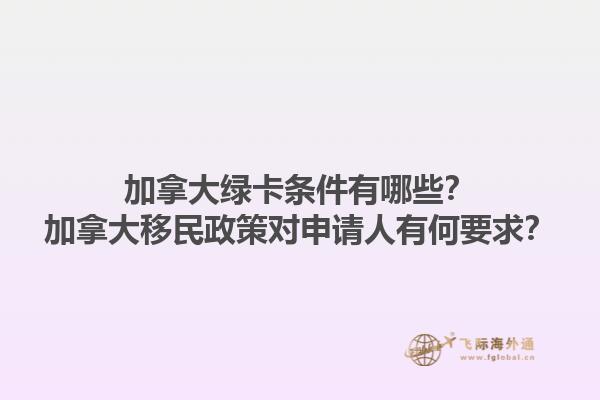 加拿大綠卡條件有哪些？加拿大移民政策對(duì)申請(qǐng)人有何要求？1.jpg