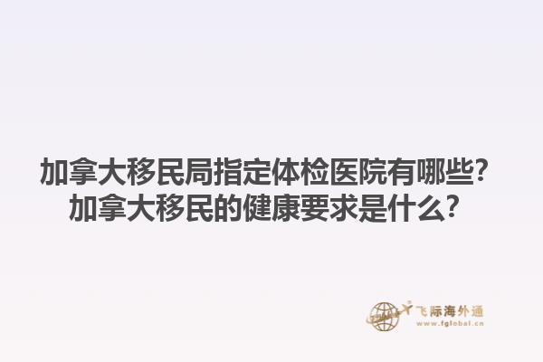 加拿大移民局指定體檢醫(yī)院有哪些？加拿大移民的健康要求是什么？1.jpg